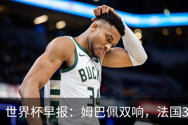 世界杯早报：姆巴佩双响，法国3-1塞内加尔