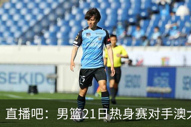 直播吧：男篮21日热身赛对手澳大利亚阵容多是年轻人 超新星在列