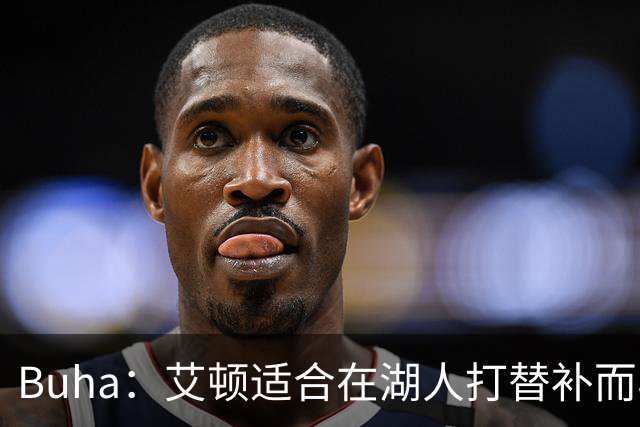 Buha：艾顿适合在湖人打替补而非首发 湖人需引入能防文班大个子